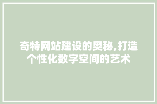 奇特网站建设的奥秘,打造个性化数字空间的艺术 网站建设公司