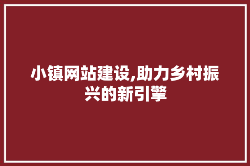 小镇网站建设,助力乡村振兴的新引擎