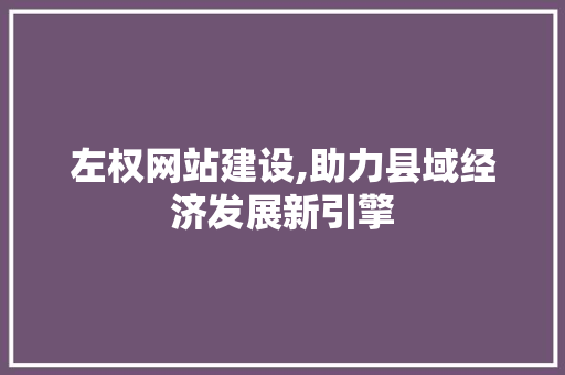 左权网站建设,助力县域经济发展新引擎 百度SEO