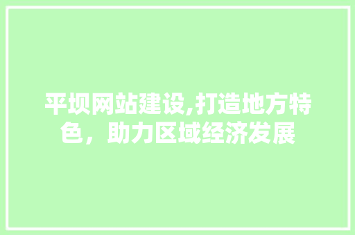 平坝网站建设,打造地方特色，助力区域经济发展