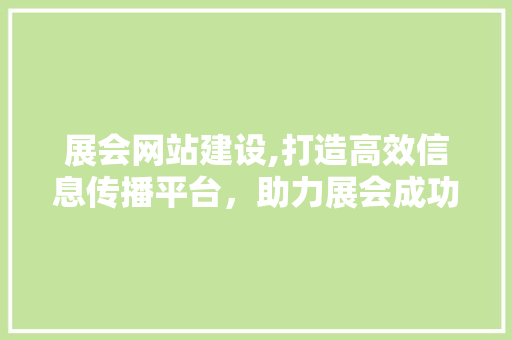 展会网站建设,打造高效信息传播平台，助力展会成功举办 百度SEO