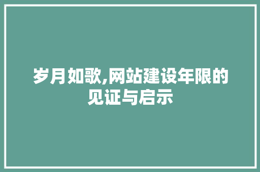 岁月如歌,网站建设年限的见证与启示