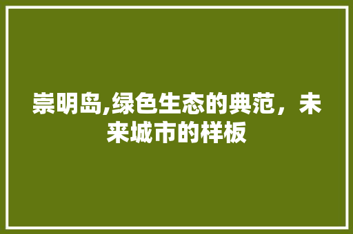 崇明岛,绿色生态的典范，未来城市的样板 神马SEO