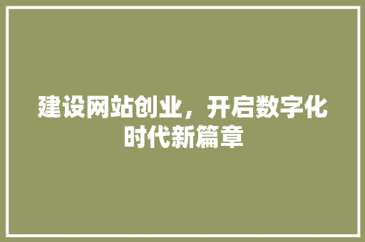 建设网站创业，开启数字化时代新篇章