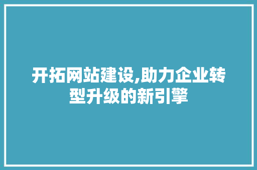 开拓网站建设,助力企业转型升级的新引擎