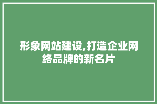 形象网站建设,打造企业网络品牌的新名片 网站建设公司