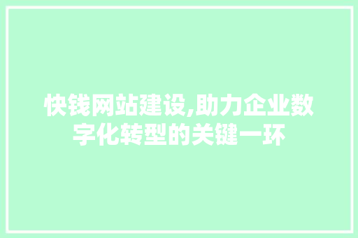 快钱网站建设,助力企业数字化转型的关键一环