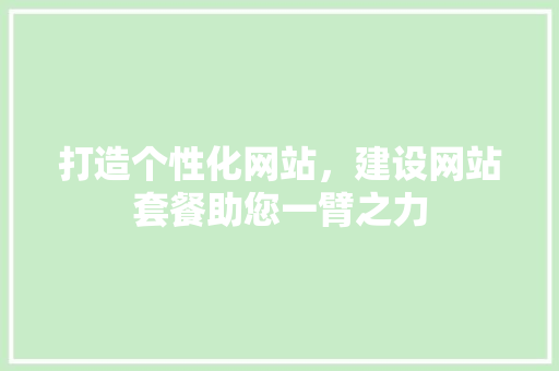 打造个性化网站，建设网站套餐助您一臂之力