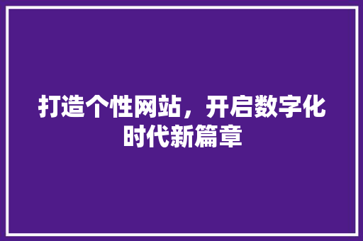 打造个性网站，开启数字化时代新篇章