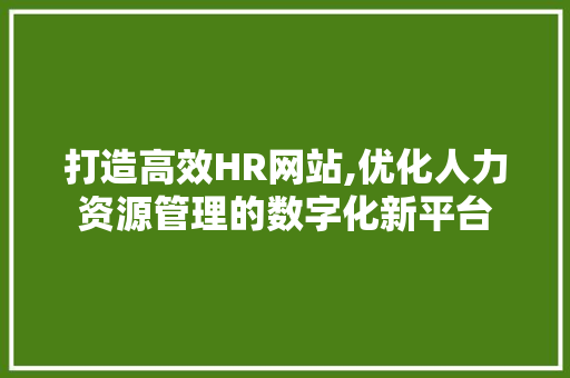 打造高效HR网站,优化人力资源管理的数字化新平台