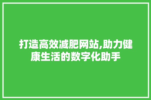 打造高效减肥网站,助力健康生活的数字化助手