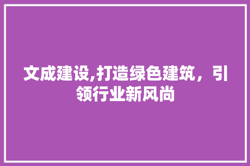 文成建设,打造绿色建筑，引领行业新风尚 SEO关键词