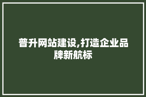 普升网站建设,打造企业品牌新航标 搜狗SEO