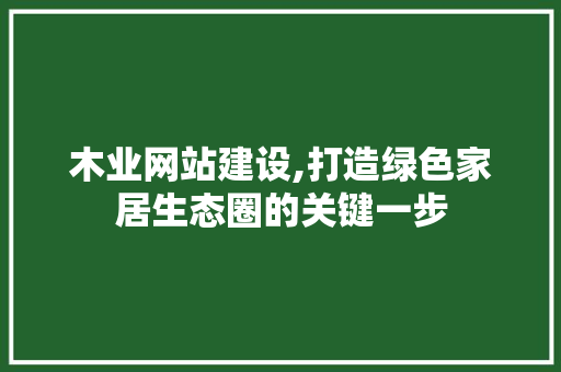 木业网站建设,打造绿色家居生态圈的关键一步 百度SEO