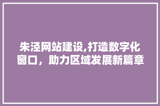 朱泾网站建设,打造数字化窗口，助力区域发展新篇章