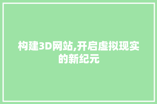 构建3D网站,开启虚拟现实的新纪元