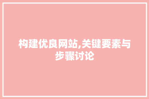 构建优良网站,关键要素与步骤讨论 百度SEO