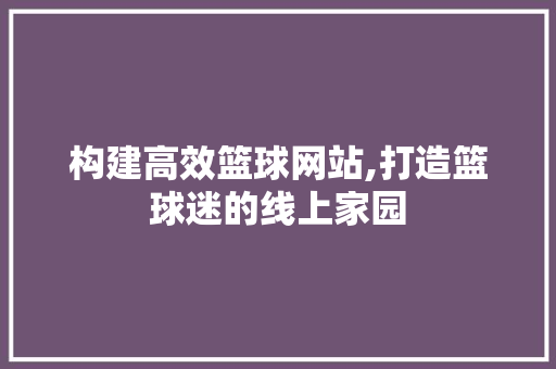 构建高效篮球网站,打造篮球迷的线上家园