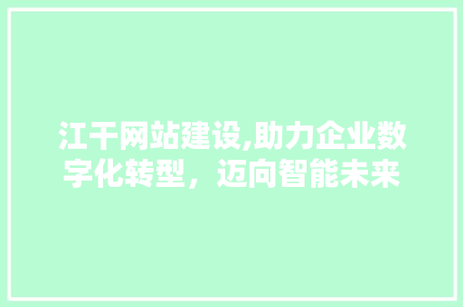 江干网站建设,助力企业数字化转型，迈向智能未来