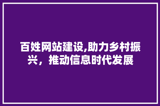百姓网站建设,助力乡村振兴，推动信息时代发展