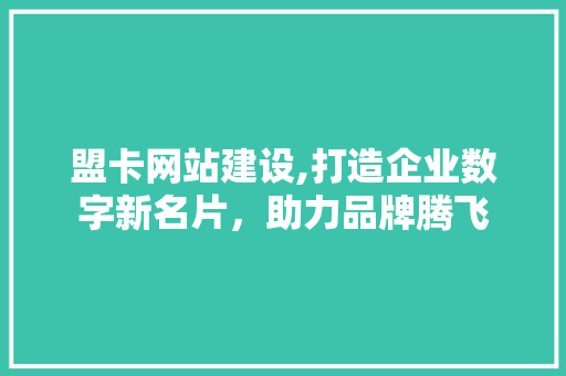盟卡网站建设,打造企业数字新名片，助力品牌腾飞 SEO关键词