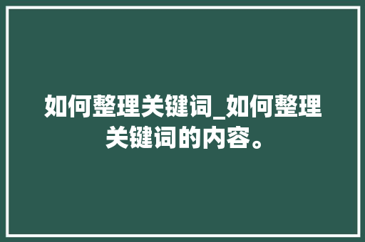 如何整理关键词_如何整理关键词的内容。 如何整理关键词_如何整理关键词的内容。 SEO关键词