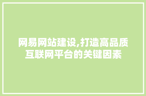 网易网站建设,打造高品质互联网平台的关键因素