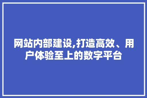 网站内部建设,打造高效、用户体验至上的数字平台 搜狗SEO