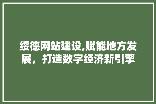绥德网站建设,赋能地方发展，打造数字经济新引擎 搜狗SEO