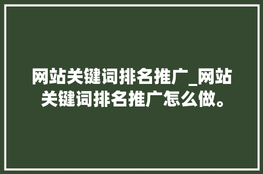 网站关键词排名推广_网站关键词排名推广怎么做。 网站关键词排名推广_网站关键词排名推广怎么做。 SEO关键词