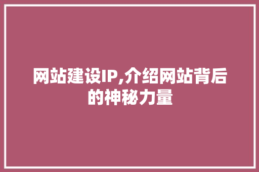 网站建设IP,介绍网站背后的神秘力量