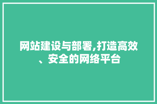 网站建设与部署,打造高效、安全的网络平台 神马SEO