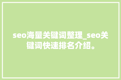 seo海量关键词整理_seo关键词快速排名介绍。 seo海量关键词整理_seo关键词快速排名介绍。 SEO关键词