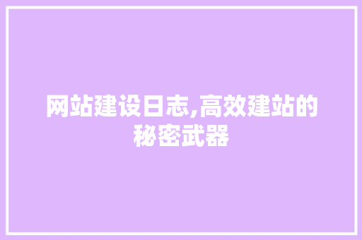 网站建设日志,高效建站的秘密武器