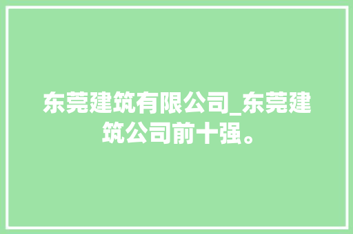 东莞建筑有限公司_东莞建筑公司前十强。