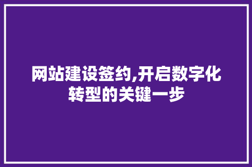 网站建设签约,开启数字化转型的关键一步 SEO关键词