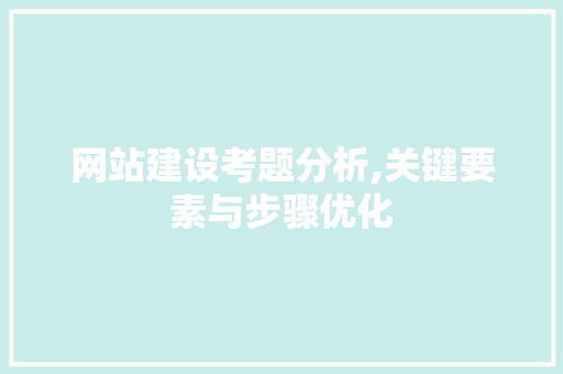 网站建设考题分析,关键要素与步骤优化