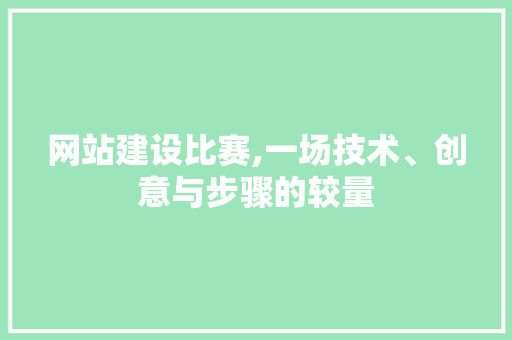 网站建设比赛,一场技术、创意与步骤的较量
