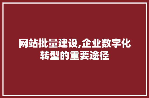 网站批量建设,企业数字化转型的重要途径 搜狗SEO