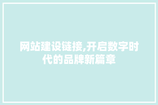 网站建设链接,开启数字时代的品牌新篇章