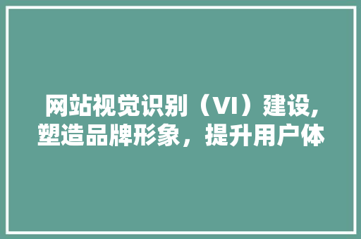 网站视觉识别（VI）建设,塑造品牌形象，提升用户体验 必应SEO