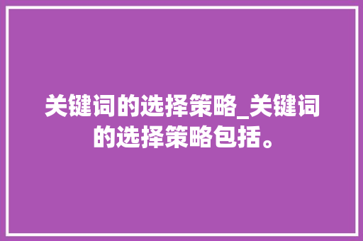 关键词的选择策略_关键词的选择策略包括。 关键词的选择策略_关键词的选择策略包括。 SEO关键词