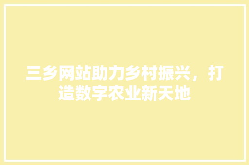 三乡网站助力乡村振兴,打造数字农业新天地 百度SEO 三乡网站助力乡村振兴,打造数字农业新天地 百度SEO