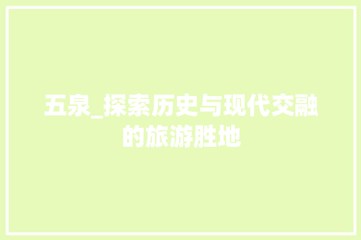 五泉_探索历史与现代交融的旅游胜地