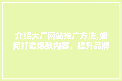 介绍大厂网站推广方法,如何打造爆款内容，提升品牌影响力 SEO关键词