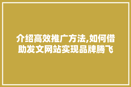 介绍高效推广方法,如何借助发文网站实现品牌腾飞