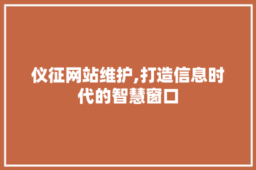 仪征网站维护,打造信息时代的智慧窗口 神马SEO