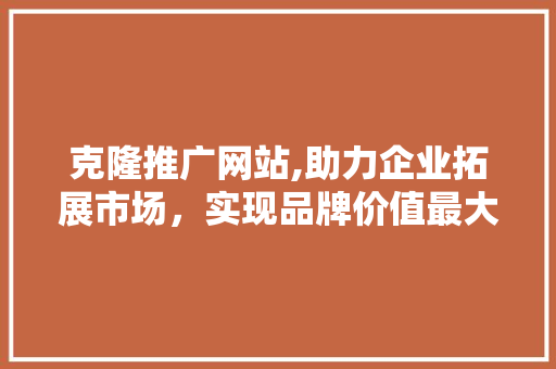 克隆推广网站,助力企业拓展市场，实现品牌价值最大化 百度SEO