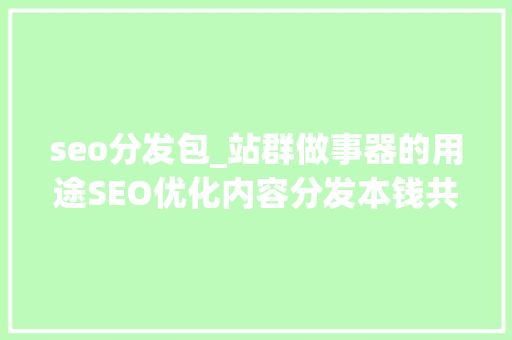 seo分发包_站群做事器的用途SEO优化内容分发本钱共享跑数据