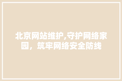 北京网站维护,守护网络家园，筑牢网络安全防线